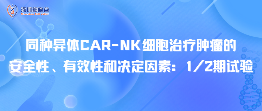 同种异体CAR-NK细胞治疗肿瘤的安全性、有效性和决定因素：1/2期试验